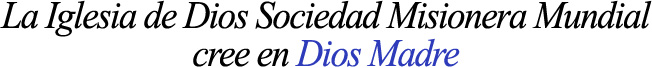 La Iglesia de Dios Sociedad Misionera Mundial cree en Dios Madre